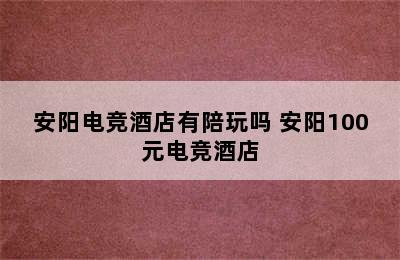 安阳电竞酒店有陪玩吗 安阳100元电竞酒店